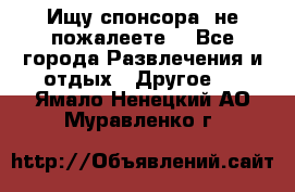 Ищу спонсора .не пожалеете. - Все города Развлечения и отдых » Другое   . Ямало-Ненецкий АО,Муравленко г.